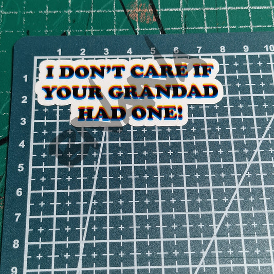 I Don't care if your Grandad had one! sticker